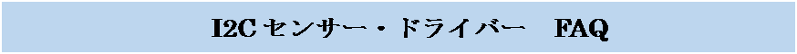 テキスト ボックス: I2Cセンサー・ドライバー　FAQ